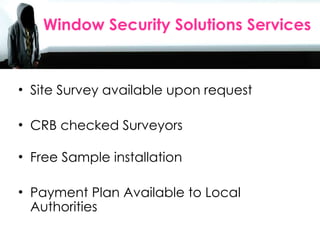 Sales Agents Day 2010 Site Survey available upon request CRB checked Surveyors Free Sample installation Payment Plan Available to Local Authorities Window Security Solutions Services 