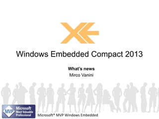 Windows Embedded Compact 2013
What’s news
Mirco Vanini

Microsoft® MVP Windows Embedded

 