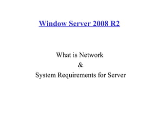Window Server 2008 R2
What is Network
&
System Requirements for Server
 