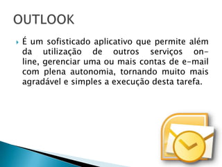    É um sofisticado aplicativo que permite além
    da utilização de outros serviços on-
    line, gerenciar uma ou mais contas de e-mail
    com plena autonomia, tornando muito mais
    agradável e simples a execução desta tarefa.
 