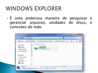    É uma poderosa maneira de pesquisar e
    gerenciar arquivos, unidades de disco, e
    conexões de rede.
 