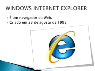    É um navegador da Web.
   Criado em 23 de agosto de 1995
 