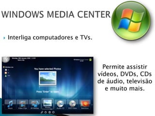    Interliga computadores e TVs.




                                      Permite assistir
                                    vídeos, DVDs, CDs
                                    de áudio, televisão
                                       e muito mais.
 
