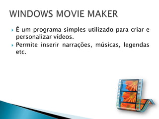    É um programa simples utilizado para criar e
    personalizar vídeos.
   Permite inserir narrações, músicas, legendas
    etc.
 