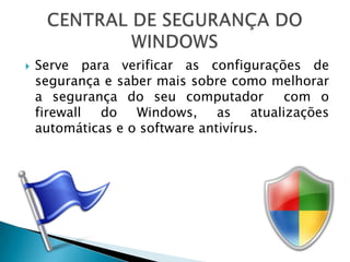    Serve para verificar as configurações de
    segurança e saber mais sobre como melhorar
    a segurança do seu computador       com o
    firewall do Windows, as atualizações
    automáticas e o software antivírus.
 
