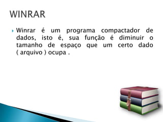    Winrar é um programa compactador de
    dados, isto é, sua função é diminuir o
    tamanho de espaço que um certo dado
    ( arquivo ) ocupa .
 