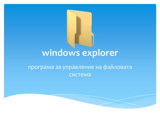 windows explorer
програма за управление на файловата
              система
 