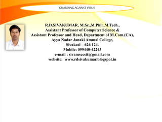 R.D.SIVAKUMAR, M.Sc.,M.Phil.,M.Tech.,
Assistant Professor of Computer Science &
Assistant Professor and Head, Department of M.Com.(CA),
Ayya Nadar Janaki Ammal College,
Sivakasi – 626 124.
Mobile: 099440-42243
e-mail : sivamsccsit@gmail.com
website: www.rdsivakumar.blogspot.in
GUARDINGAGAINSTVIRUS
 
