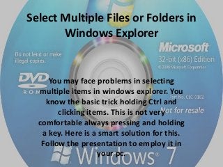 Select Multiple Files or Folders in
Windows Explorer

You may face problems in selecting
multiple items in windows explorer. You
know the basic trick holding Ctrl and
clicking items. This is not very
comfortable always pressing and holding
a key. Here is a smart solution for this.
Follow the presentation to employ it in
your pc.

 