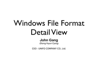 Windows File Format
DetailView
John Gang
(Dong-hyun Gang)
CEO - UNIFO COMPANY CO., Ltd.
 