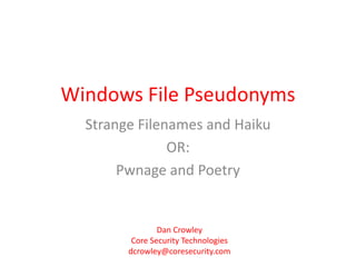 Windows File Pseudonyms Strange Filenames and Haiku OR: Pwnage and Poetry Dan Crowley Core Security Technologies dcrowley@coresecurity.com 