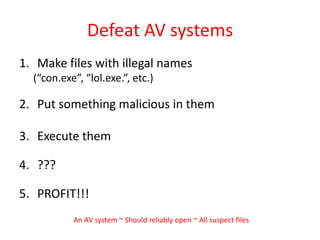 Defeat AV systemsMake files with illegal names(“con.exe”, “lol.exe.”, etc.)Put something malicious in themExecute them???PROFIT!!!An AV system ~ Should reliably open ~ All suspect files