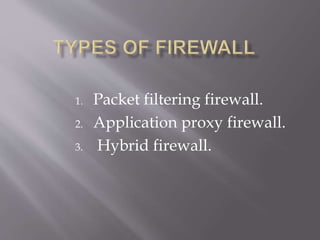1. Packet filtering firewall.
2. Application proxy firewall.
3. Hybrid firewall.
 