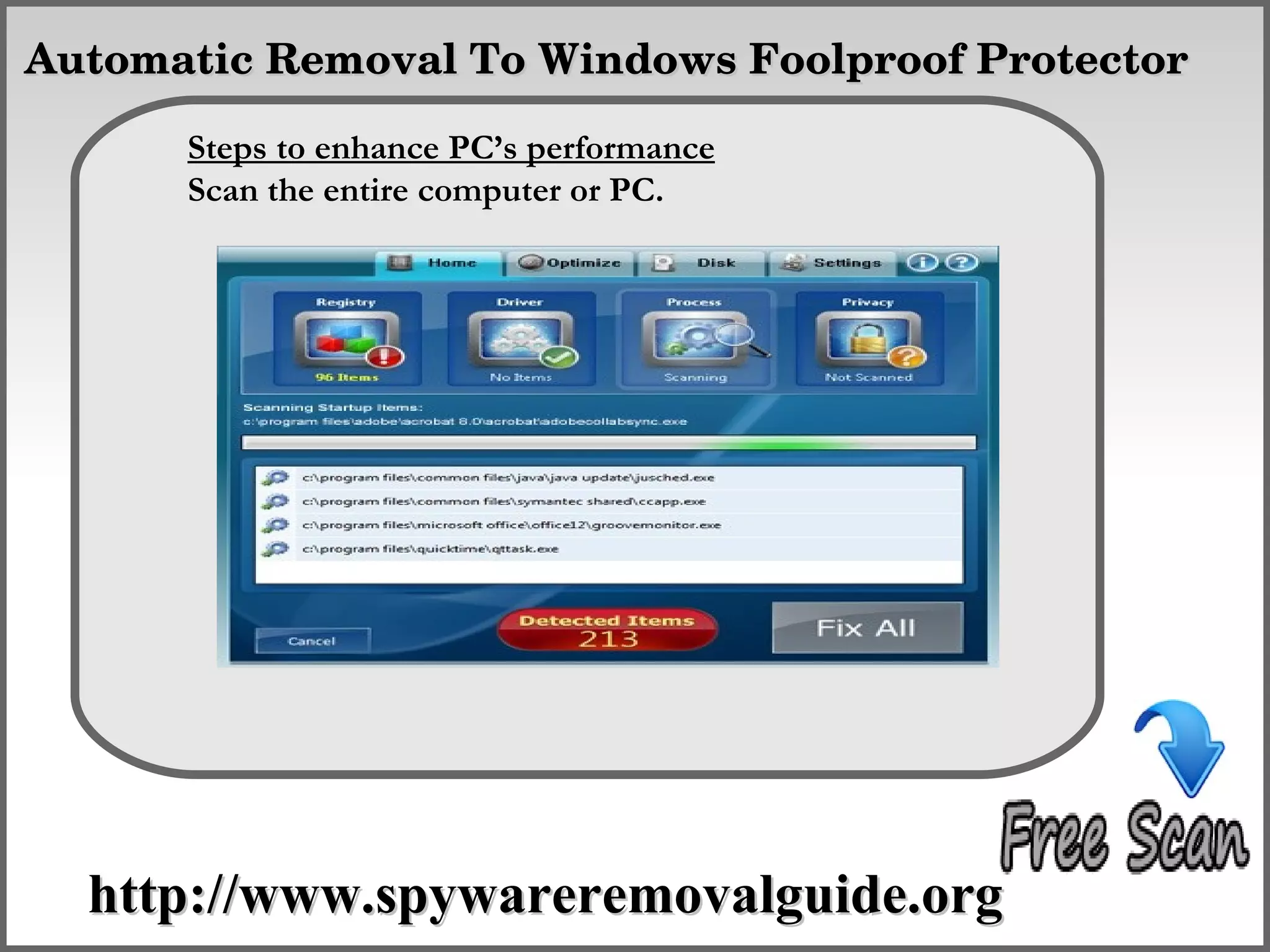  Automatic Removal To Windows Foolproof Protector

       Steps to enhance PC’s performance
       Scan the entire computer Remove
                    How To or PC.




   http://www.spywareremovalguide.org
 