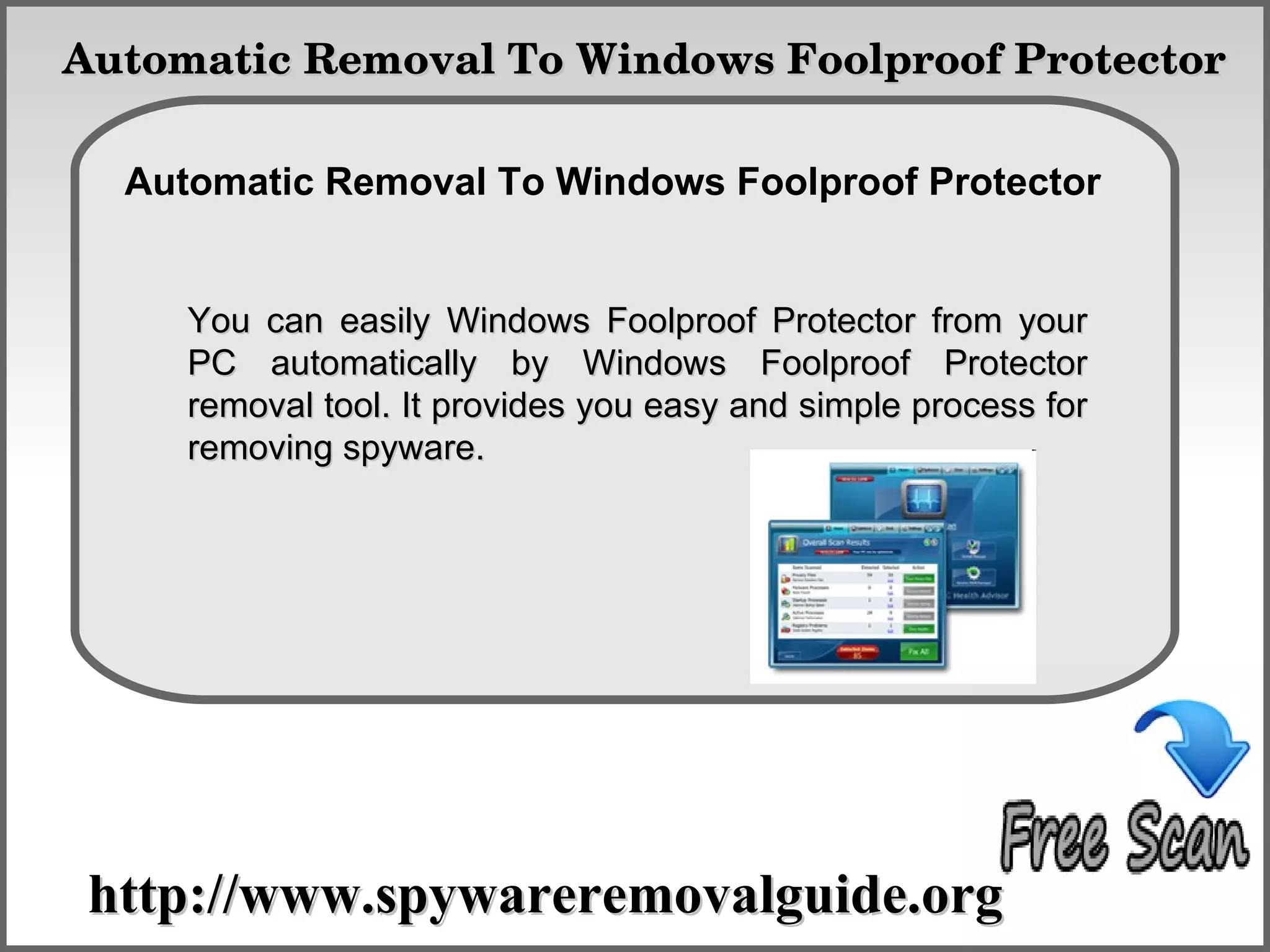 Automatic Removal To Windows Foolproof Protector

              How To Remove
  Automatic Removal To Windows Foolproof Protector


     You can easily Windows Foolproof Protector from your
     PC automatically by Windows Foolproof Protector
     removal tool. It provides you easy and simple process for
     removing spyware.




 http://www.spywareremovalguide.org
 
