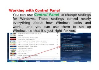 Working with Control Panel
You can use Control Panel to change settings
for Windows. These settings control nearly
everything about how Windows looks and
works, and you can use them to set up
Windows so that it's just right for you.
 