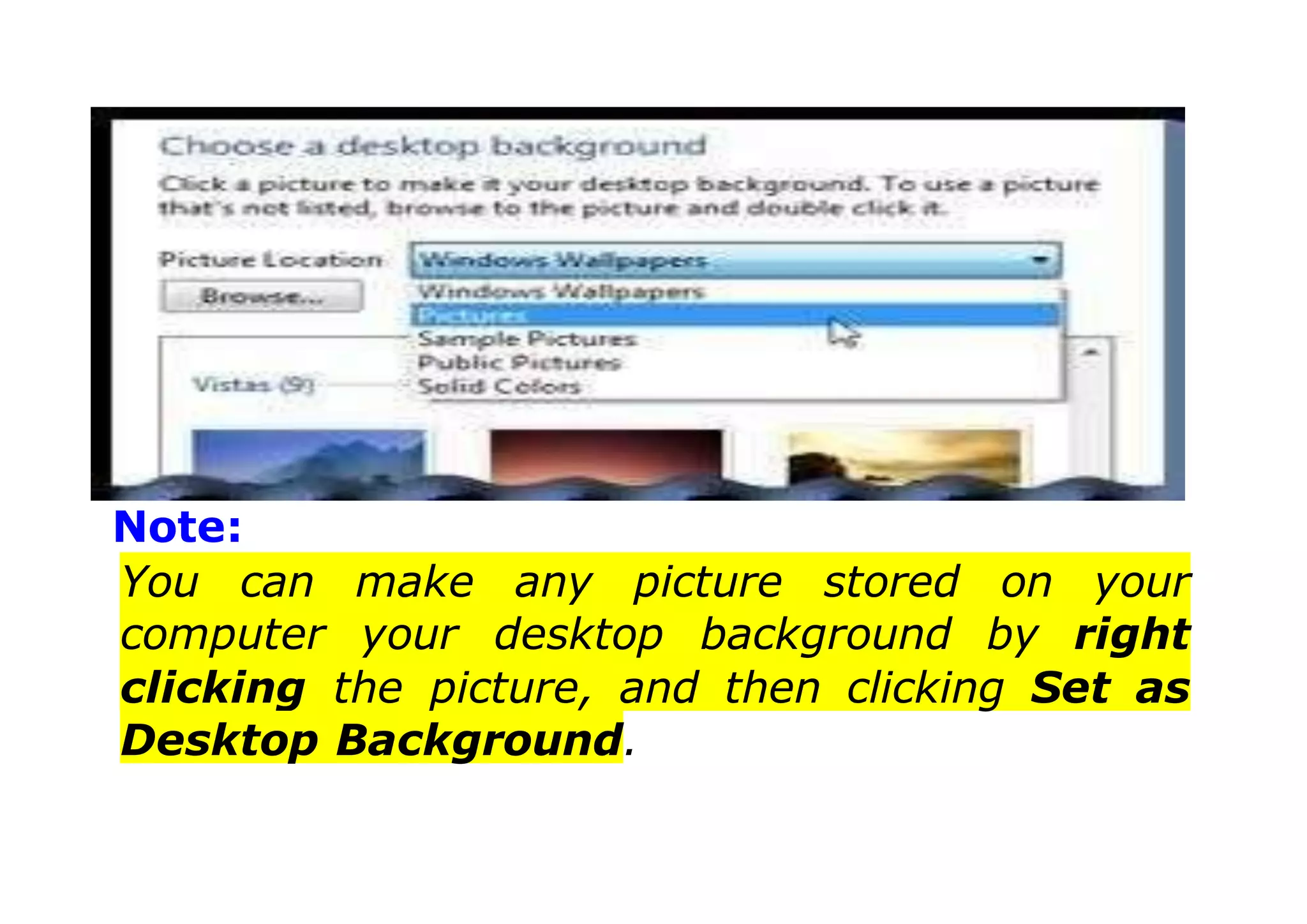 Note:
You can make any picture stored on your
computer your desktop background by right
clicking the picture, and then clicking Set as
Desktop Background.
 
