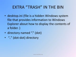 EXTRA “TRASH” IN THE BIN
• desktop.ini (file is a hidden Windows system
file that provides information to Windows
Explorer about how to display the contents of
a folder. )
• directory named “.” (dot)
• “..” (dot-dot) directory
www.malc0de.org
 
