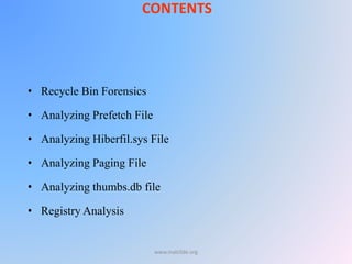 CONTENTS
• Recycle Bin Forensics
• Analyzing Prefetch File
• Analyzing Hiberfil.sys File
• Analyzing Paging File
• Analyzing thumbs.db file
• Registry Analysis
www.malc0de.org
 