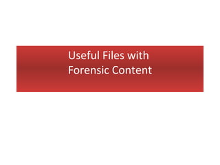 Useful Files with
Forensic Content
 