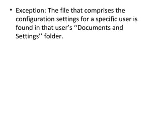 • Exception: The file that comprises the
  configuration settings for a specific user is
  found in that user’s ‘‘Documents and
  Settings’’ folder.
 