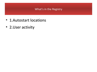 What’s in the Registry


• 1.Autostart locations
• 2.User activity
 
