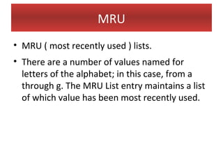 MRU
• MRU ( most recently used ) lists.
• There are a number of values named for
  letters of the alphabet; in this case, from a
  through g. The MRU List entry maintains a list
  of which value has been most recently used.
 