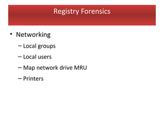 Registry Forensics

• Networking
  – Local groups
  – Local users
  – Map network drive MRU
  – Printers
 