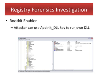 Registry Forensics Investigation
• Rootkit Enabler
  – Attacker can use AppInit_DLL key to run own DLL.
 