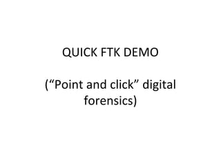 QUICK FTK DEMO

(“Point and click” digital
       forensics)
 