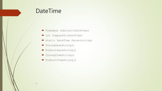 34
DateTime
 TimeSpan Subtract(DateTime)
 int CompareTo(DateTime)
 static DateTime Parse(string)
 ToLongDateString()
 ToShortDateString()
 ToLongTimeString()
 ToShortTimeString()
 
