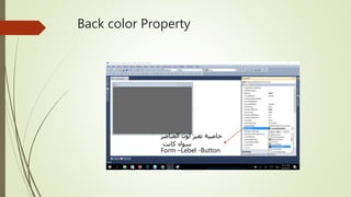 Back color Property
‫العناصر‬ ‫لون‬ ‫تغير‬ ‫خاصية‬
‫كانت‬ ‫سواء‬
Form –Lebel -Button
 