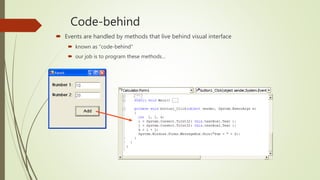Code-behind
 Events are handled by methods that live behind visual interface
 known as "code-behind"
 our job is to program these methods…
 