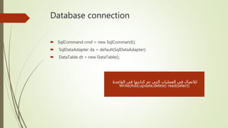 Database connection
 SqlCommand cmd = new SqlCommand();
 SqlDataAdapter da = default(SqlDataAdapter);
 DataTable dt = new DataTable();
‫القاعدة‬ ‫في‬ ‫كتابتها‬ ‫تم‬ ‫التي‬ ‫العمليات‬ ‫في‬ ‫لالتصال‬
Write(Add,update,delete) read(select)
 