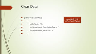 Clear Data
 public void ClearData()
 {
 txt_Id.Text = "0";
 txt_Department_Description.Text = "";
 txt_Department_Name.Text = "";
 }
‫بعد‬ ‫الحقول‬ ‫افراغ‬
‫الشاشة‬ ‫على‬ ‫تعبئتها‬
 