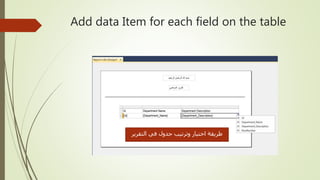 Add data Item for each field on the table
‫التقرير‬ ‫في‬ ‫جدول‬ ‫وترتيب‬ ‫اختيار‬ ‫طريقة‬
 