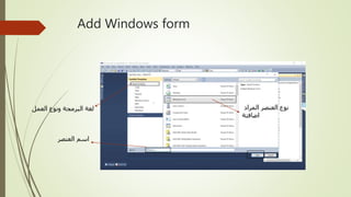 Add Windows form
‫العمل‬ ‫ونوع‬ ‫البرمجة‬ ‫لغة‬
‫العنصر‬ ‫اسم‬
‫المراد‬ ‫العنصر‬ ‫نوع‬
‫اضافتة‬
 