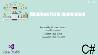 Windows Form Application
Prepared By: Moutasm Tamimi
Using C# language
Microsoft visual studio
version 2008-2010-2012-2014
Part 1 & 2
 