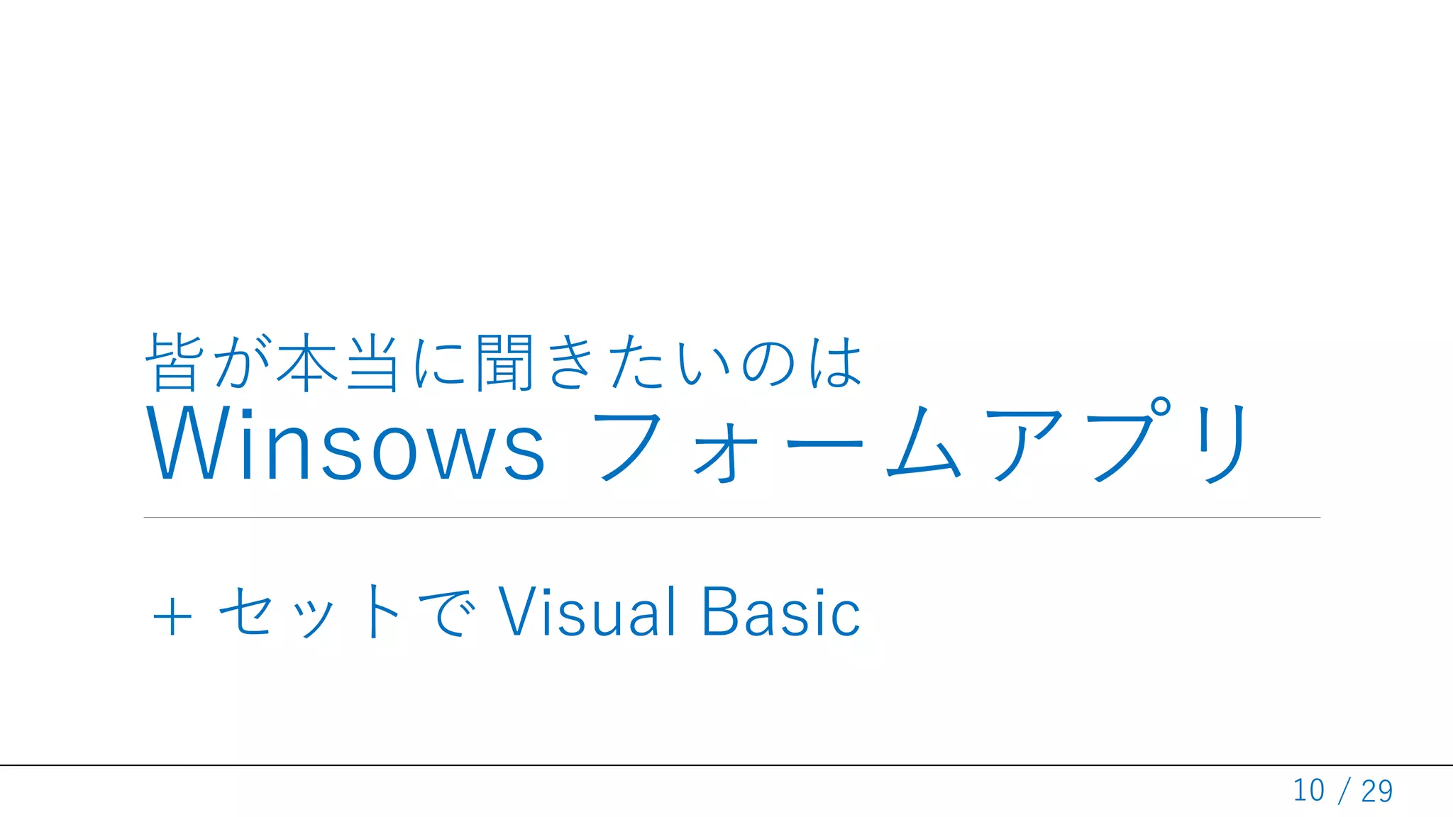 / 29
皆が本当に聞きたいのは
Winsows フォームアプリ
10
+ セットで Visual Basic
 