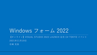/ 29
Windows フォーム 2022
1
【オンライン】VISUAL STUDIO 2022 LAUNCH 記念 C# TOKYO イベント
2021年11月19日
石崎 充良
 