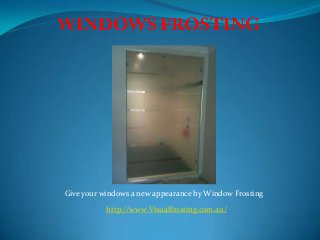 http://www.Visualfrosting.com.au/
Give your windows a new appearance by Window Frosting
 