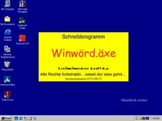 Schreibbrogramm


     Winwörd.äxe
         S ch ärw ärwe rs ion 3.e lf71 8.jg
Alle Rechte forbehaldn…weest dor wies gehd...
             Serchennummor:4711-08/15




                                              -Mausklick weiter-
 