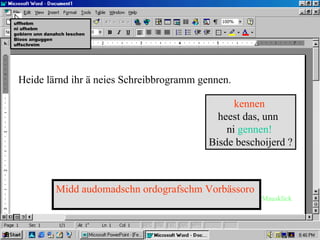uffhebm
ni ufhebm
gobiern unn danahch leschen
Bloos anguggen
uffschreim




 Heide lärnd ihr ä neies Schreibbrogramm gennen.

                                                    kennen
                                                heest das, unn
                                                  ni gennen!
                                              Bisde beschoijerd ?



                Midd audomadschn ordografschm Vorbässoro
                                                           Mausklick
 