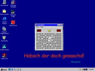 Habsch dor doch gesaachd!
                   -Mausklick-
 