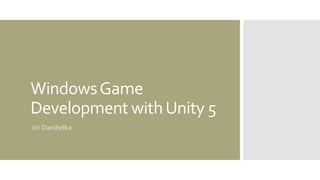 WindowsGame
Development withUnity 5
Jiri Danihelka
 