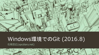 Windows環境でのGit (2016.8)
石坂忠広(opcdiary.net)
 