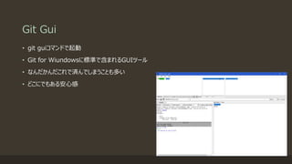 Git Gui
• git guiコマンドで起動
• Git for Wiundowsに標準で含まれるGUIツール
• なんだかんだこれで済んでしまうことも多い
• どこにでもある安心感
 