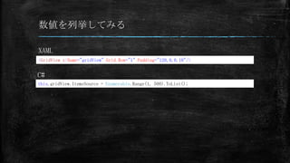 数値を列挙してみる

XAML
<GridView x:Name="gridView" Grid.Row="1" Padding="120,0,0,10"/>


C#
this.gridView.ItemsSource = Enumerable.Range(1, 500).ToList();
 