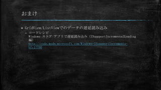 おまけ

   GridView/ListViewでのデータの遅延読み込み
    – コードレシピ
      Windows ストア アプリで遅延読み込み（ISuppportIncrementalLoading
      編）
      http://code.msdn.microsoft.com/Windows-ISuppportIncrementa-
      bfc17780
 