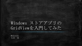 Windows ストアアプリの
GridViewを入門してみた
@okazuki
大田一希
 